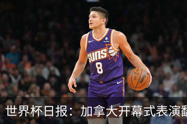 世界杯日报：加拿大开幕式表演翻车 三个东道主首战保持不败