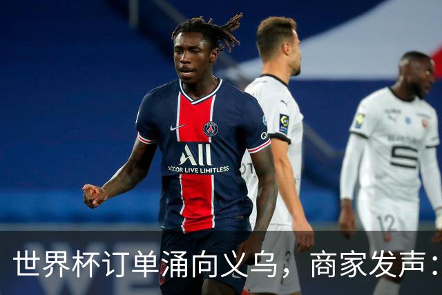 世界杯订单涌向义乌，商家发声： 不只拼价格，也拼谁更懂球迷