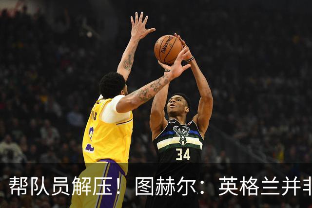 帮队员解压！图赫尔：英格兰并非夺冠热门 不要把胜利看太重
