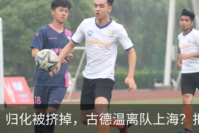 归化被挤掉，古德温离队上海？拒绝优先续约，西甲豪门接触，薪酬曝光